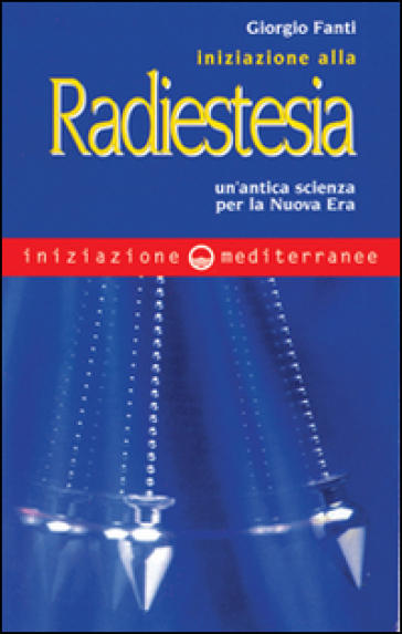 Iniziazione alla radiestesia. Un'antica scienza per la nuova era - Giorgio Fanti