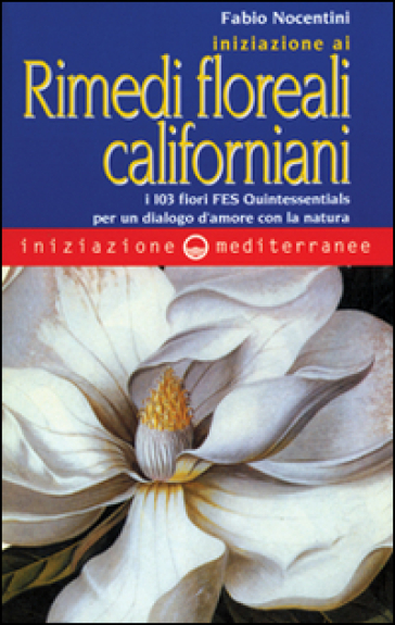 Iniziazione ai rimedi floreali californiani. I 103 fiori FES Quintessentials per un dialogo d'amore con la natura - Fabio Nocentini