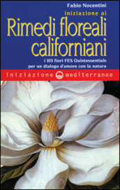 Iniziazione ai rimedi floreali californiani. I 103 fiori FES Quintessentials per un dialogo d
