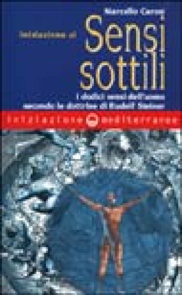 Iniziazione ai sensi sottili. I dodici sensi dell'uomo secondo le dottrine di Rudolf Steiner - Marcello Carosi