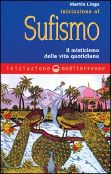 Iniziazione al sufismo. Il misticismo nella vita quotidiana - Martin Lings