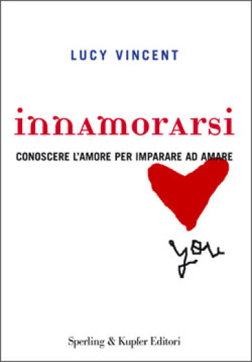 Innamorarsi. Conoscere l'amore per imparare ad amare - Lucy Vincent