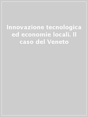 Innovazione tecnologica ed economie locali. Il caso del Veneto