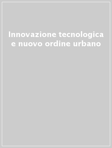 Innovazione tecnologica e nuovo ordine urbano