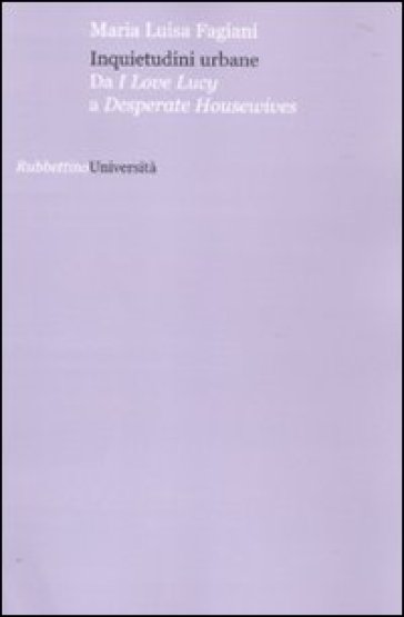 Inquietudini urbane. Da I love Lucy a Desperate housewives - Maria Luisa Fagiani