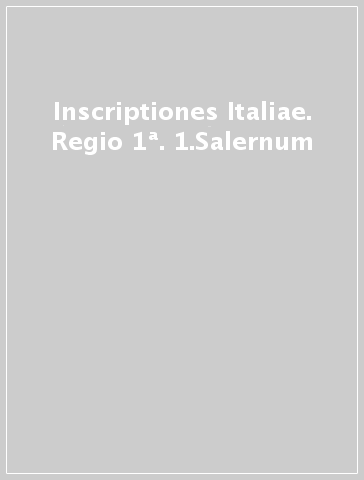 Inscriptiones Italiae. Regio 1ª. 1.Salernum
