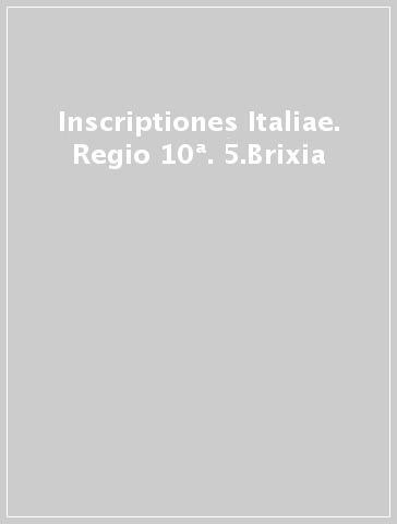 Inscriptiones Italiae. Regio 10ª. 5.Brixia