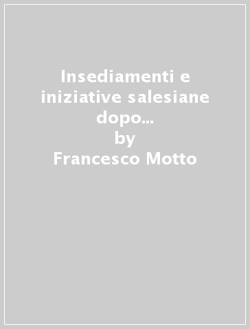 Insediamenti e iniziative salesiane dopo don Bosco. Saggi di storiografia. Atti del 2º Convegno seminario di storia dell'opera salesiana (Roma, 1995) - Francesco Motto