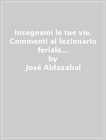 Insegnami le tue vie. Commenti al lezionario feriale. 6.Tempo ordinario. Settimane 22-34 - José Aldazabal