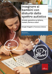 Insegnare ai bambini con disturbi dello spettro autistico. Schede operative su lettere, numeri, forme e colori