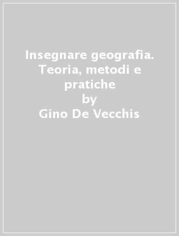 Insegnare geografia. Teoria, metodi e pratiche - Gino De Vecchis