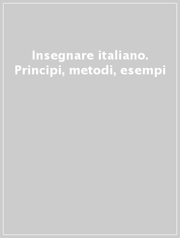 Insegnare italiano. Principi, metodi, esempi