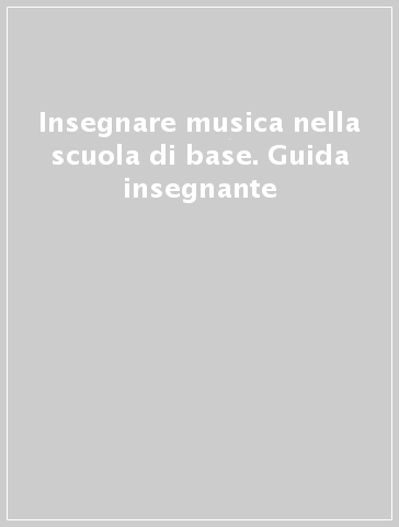 Insegnare musica nella scuola di base. Guida insegnante