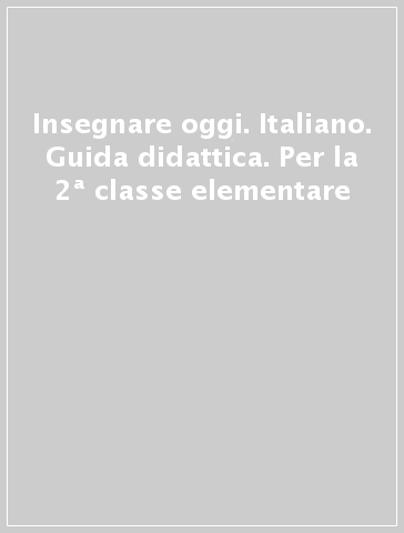 Insegnare oggi. Italiano. Guida didattica. Per la 2ª classe elementare