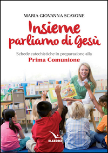 Insieme parliamo di Gesù. Schede catechistiche in preparazione alla prima comunione - M. Giovanna Scavone