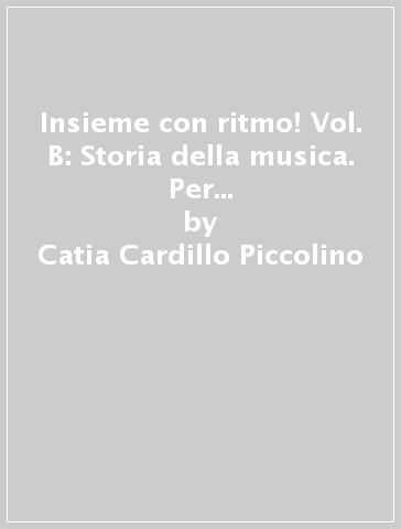 Insieme con ritmo! Vol. B: Storia della musica. Per la Scuola media. Con e-book. Con espansione online - Catia Cardillo Piccolino - Cinzia Ponsillo