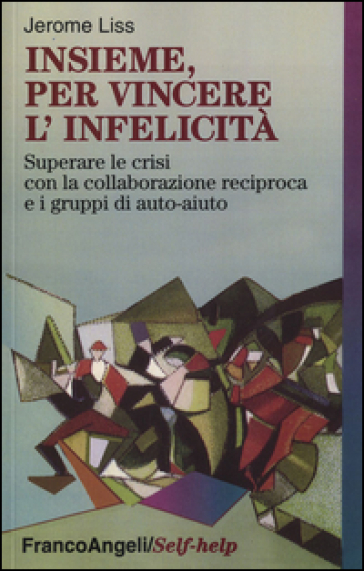 Insieme, per vincere l'infelicità. Superare le crisi con la collaborazione reciproca e i gruppi di auto-aiuto - Jerome K. Liss