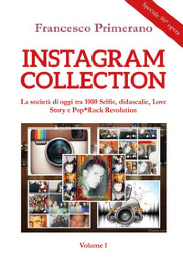 Instagram collection. La società di oggi tra 1000 selfie, didascalie, love story e pop-rock revolution. 1. - Francesco Primerano