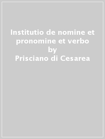 Institutio de nomine et pronomine et verbo - Prisciano di Cesarea