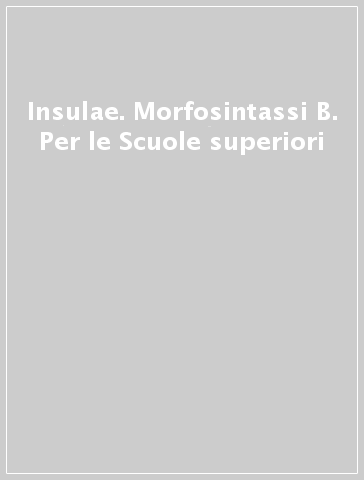 Insulae. Morfosintassi B. Per le Scuole superiori