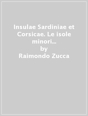 Insulae Sardiniae et Corsicae. Le isole minori della Sardegna e della Corsica nell'antichità - Raimondo Zucca