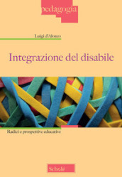 Integrazione del disabile. Radici e prospettive educative. Nuova ediz.