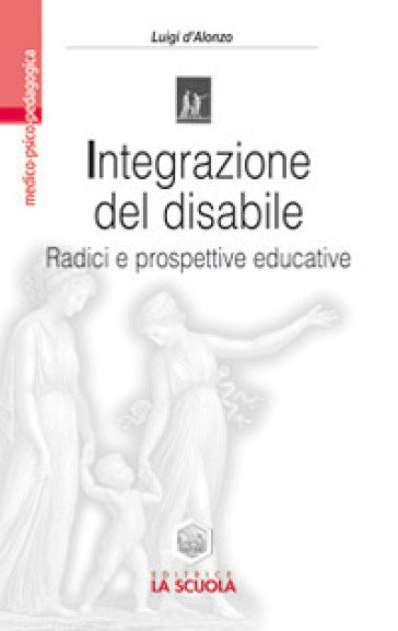 Integrazione del disabile. Radici e prospettive educative - Luigi D