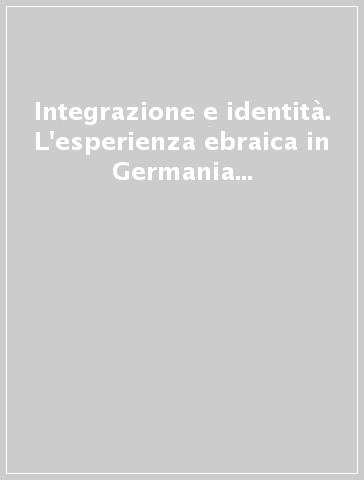 Integrazione e identità. L'esperienza ebraica in Germania e Italia dall'illuminismo al fascismo