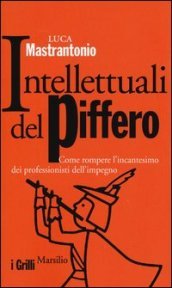 Intellettuali del piffero. Come rompere l incantesimo dei professionisti dell impegno