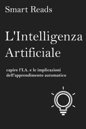 L Intelligenza Artificiale: capire l I.A. e le implicazioni dell apprendimento automatico