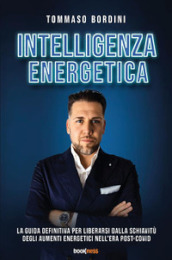 Intelligenza energetica. La guida definitiva per liberarsi dalla schiavitù degli aumenti energetici nell era post-Covid. Nuova ediz.