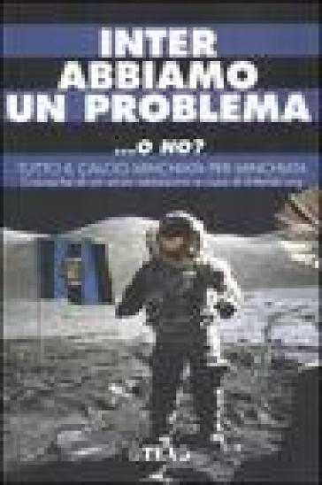 Inter abbiamo un problema... o no? Tutto il calcio minchiata per minchiata. Cronache di un anno nerazzurro