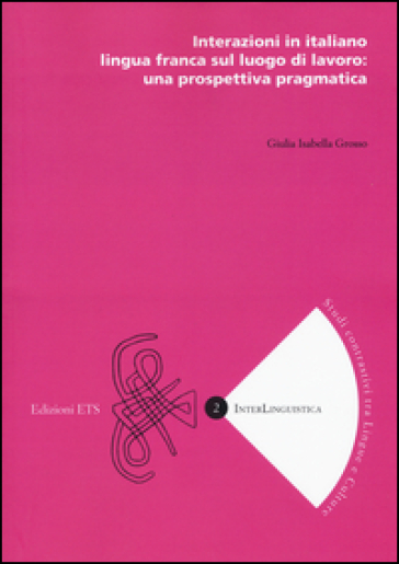 Interazioni in italiano lingua franca sul luogo di lavoro: una prospettiva pragmatica - Giulia Isabella Grosso