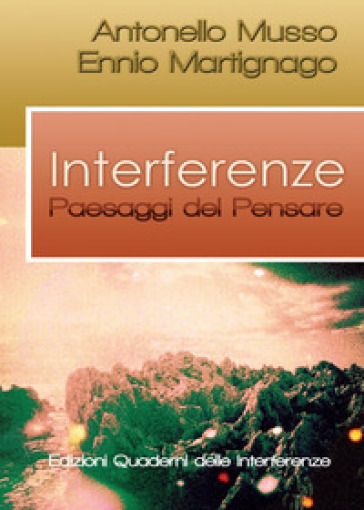 Interferenze. Paesaggi del pensare - Antonello Musso - Ennio Martignago