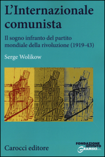 L'Internazionale comunista. Il sogno infranto del partito mondiale della rivoluzione (1919-1943) - Serge Wolikow