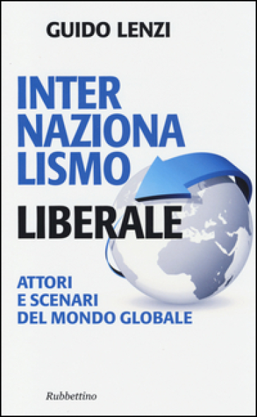 Internazionalismo liberale. Attori e scenari del mondo globale - Guido Lenzi