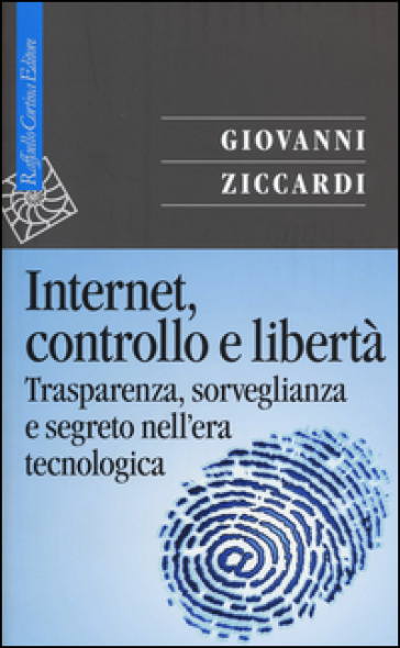 Internet, controllo e libertà. Trasparenza, sorveglianza e segreto nell'era tecnologica - Giovanni Ziccardi