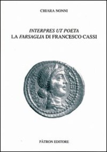 Interpres ut poeta. La farsaglia di Francesco Cassi - Chiara Nonni