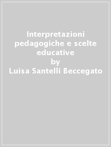 Interpretazioni pedagogiche e scelte educative - Luisa Santelli Beccegato