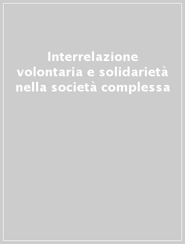 Interrelazione volontaria e solidarietà nella società complessa