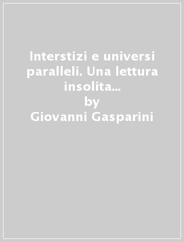 Interstizi e universi paralleli. Una lettura insolita della vita quotidiana - Giovanni Gasparini
