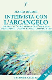 Intervista con l Arcangelo - Michele, la  Guida delle Guide  risponde a Domande su l uomo, la vita, il mondo e Dio