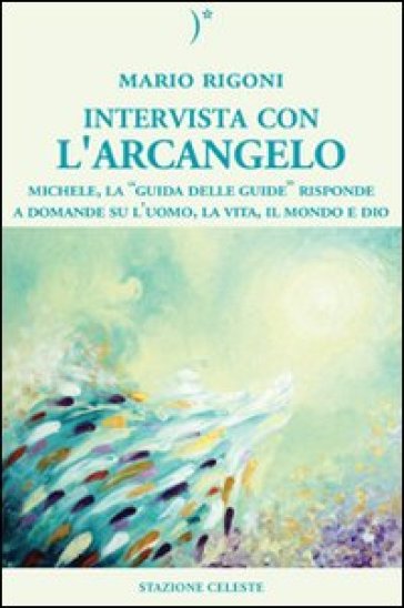 Intervista con l'Arcangelo. Michele, la «guida delle guide» risponde a domande su l'uomo, la vita, il mondo e Dio - Mario Rigoni