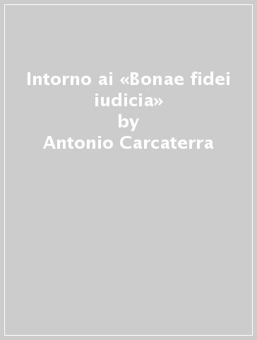 Intorno ai «Bonae fidei iudicia» - Antonio Carcaterra