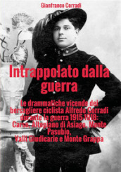 Intrappolato dalla guerra. Le drammatiche vicende del bersagliere ciclista Alfredo Corradi durante la guerra 1915-1918: Carso, Altopiano di Asiago, Monte Pasubio, Valli Giudicarie e Monte Grappa