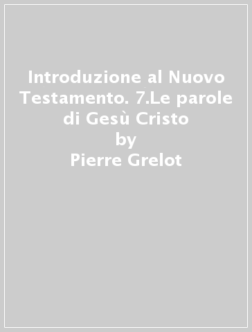 Introduzione al Nuovo Testamento. 7.Le parole di Gesù Cristo - Pierre Grelot