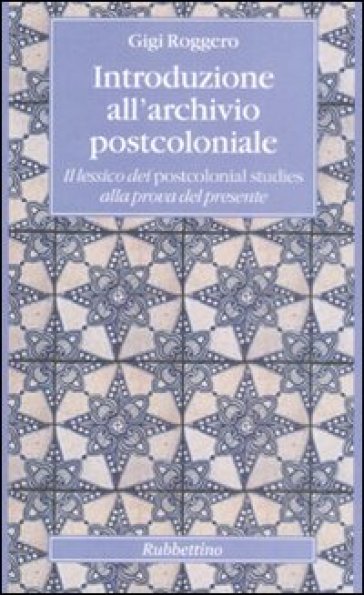 Introduzione all'archivio postcoloniale. Il lessico dei postcolonial studies alla prova del presente - Gigi Roggero