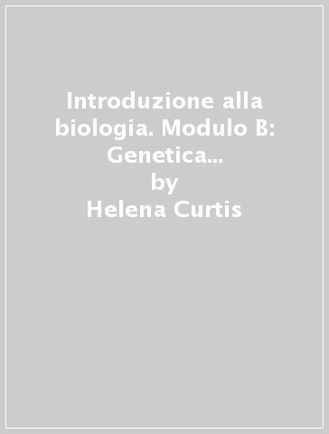 Introduzione alla biologia. Modulo B: Genetica ed evoluzione. Con espansione online. Per le Scuole superiori - Helena Curtis - Sue N. Barnes - N. Sue Barnes