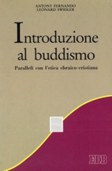 Introduzione al buddismo. Paralleli con l'etica ebraico-cristiana - Antony Fernando - Leonard Swidler