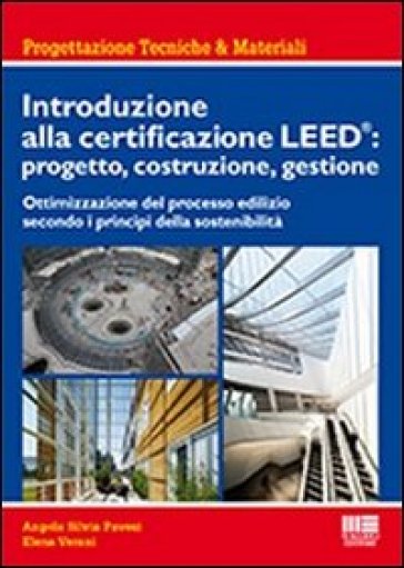 Introduzione alla certificazione Leed: progetto, costruzione, gestione. Ottimizzazione del processo edilizio secondo i principi della sostenibilità - Elena Verani - Angela S. Pavesi